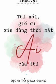 tôi nói, gió ơi xin dừng thổi mất ai của tôi