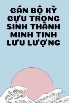 cán bộ kỳ cựu trọng sinh thành minh tinh lưu lượng