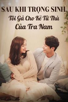 sau khi trọng sinh, tôi gả cho kẻ tử thù của tra nam