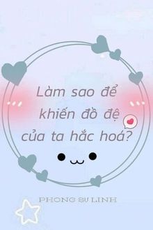 làm sao để khiến đồ đệ của ta hắc hóa?