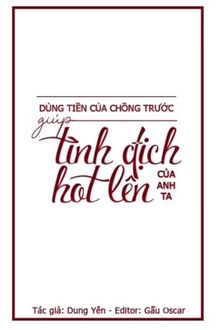 dùng tiền của chồng trước giúp tình địch của anh ta hot lên