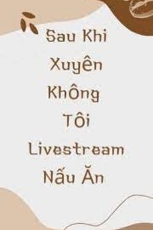 sau khi xuyên không tôi livestream nấu ăn