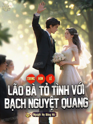 trong hôn lễ, lão bà tỏ tình với bạch nguyệt quang (c)