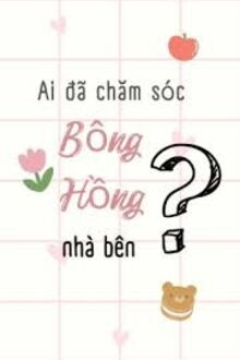 ai đã chăm sóc bông hồng nhà bên?