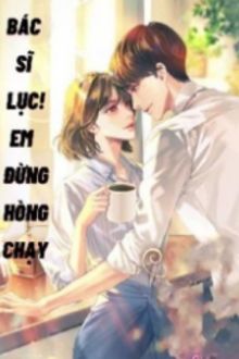 bác sĩ lục! em đừng hòng chạy