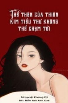 thế thân của thiên kim tiểu thư không thể chạm tới