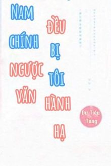 nam chính ngược văn đều bị tôi hành hạ